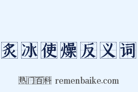 炙冰使燥反义词是什么意思的图片
